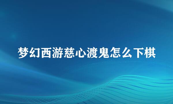 梦幻西游慈心渡鬼怎么下棋