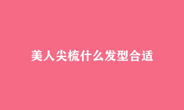 美人尖梳什么发型合适