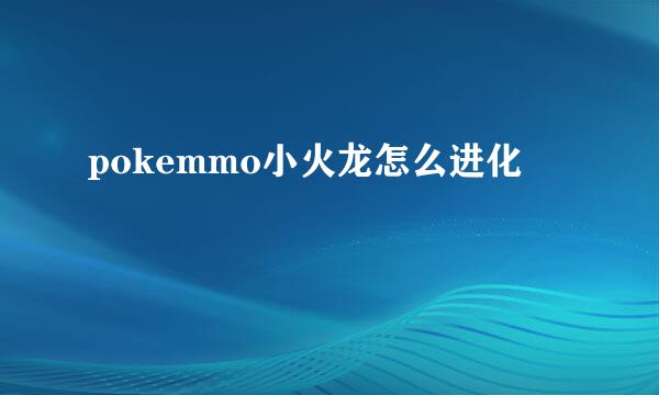 pokemmo小火龙怎么进化