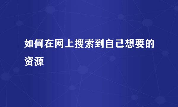 如何在网上搜索到自己想要的资源