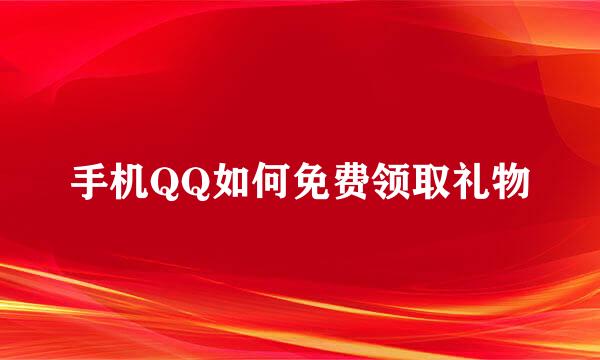 手机QQ如何免费领取礼物
