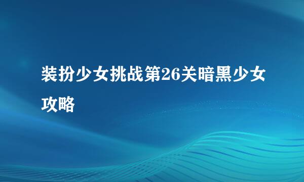 装扮少女挑战第26关暗黑少女攻略