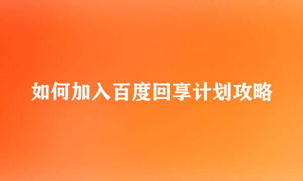 如何加入百度回享计划攻略