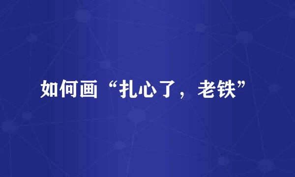 如何画“扎心了,老铁”