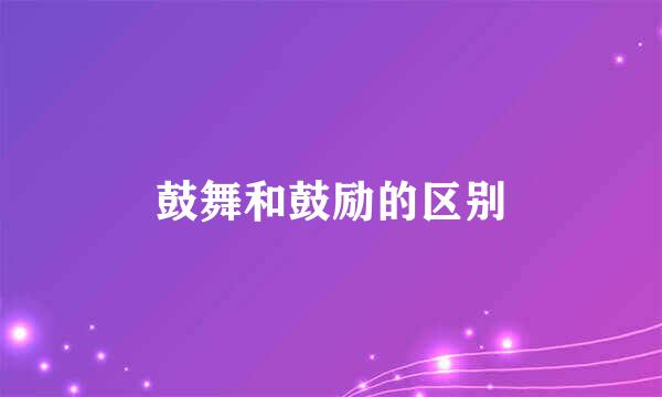 鼓舞和鼓励的区别