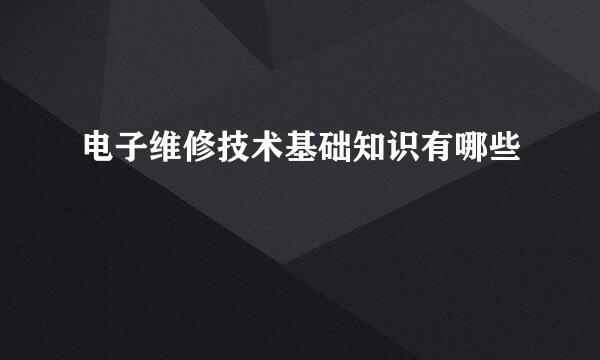电子维修技术基础知识有哪些