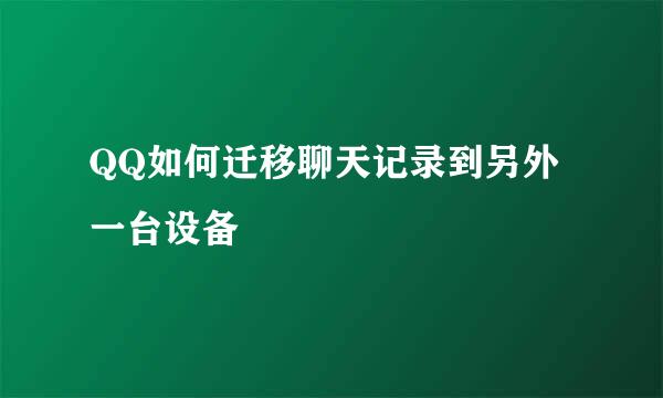 QQ如何迁移聊天记录到另外一台设备