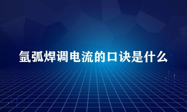 氩弧焊调电流的口诀是什么