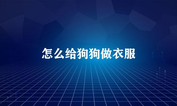 怎么给狗狗做衣服