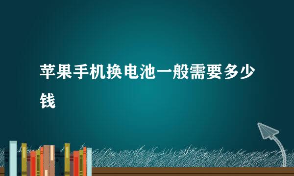 苹果手机换电池一般需要多少钱
