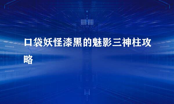 口袋妖怪漆黑的魅影三神柱攻略