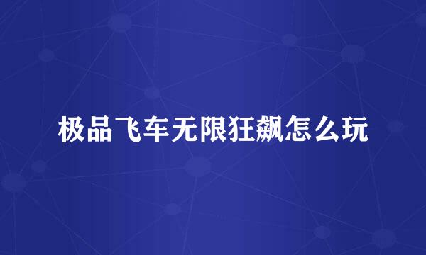 极品飞车无限狂飙怎么玩