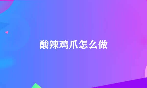 酸辣鸡爪怎么做