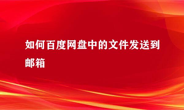 如何百度网盘中的文件发送到邮箱