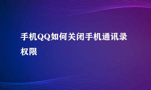 手机QQ如何关闭手机通讯录权限