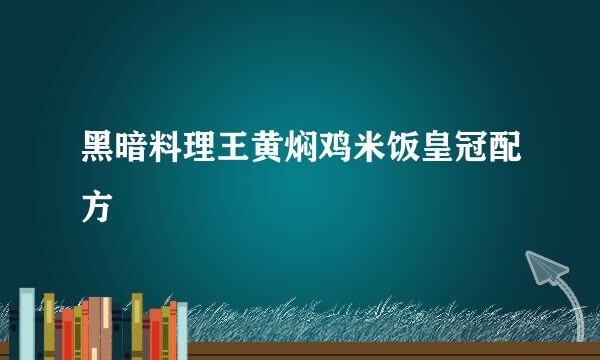 黑暗料理王黄焖鸡米饭皇冠配方