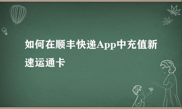 如何在顺丰快递App中充值新速运通卡