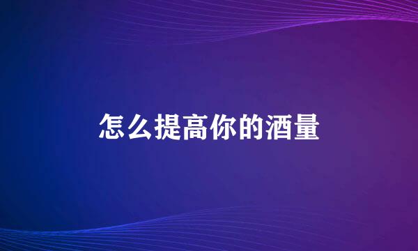 怎么提高你的酒量