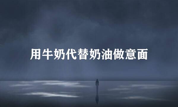 用牛奶代替奶油做意面