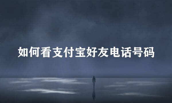 如何看支付宝好友电话号码