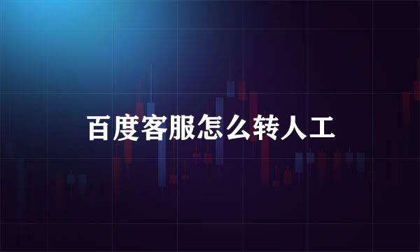 百度客服怎么转人工