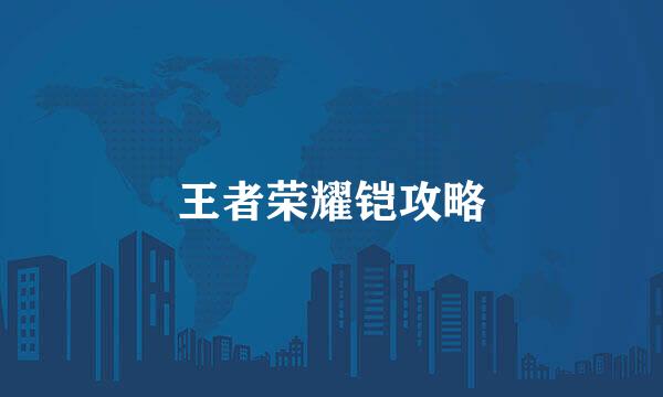 王者荣耀铠攻略