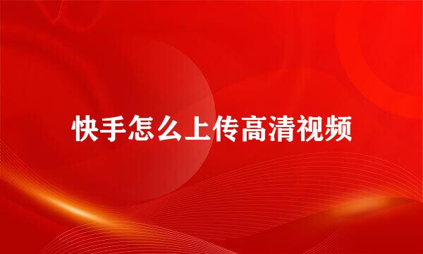 快手怎么上传高清视频