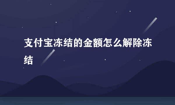 支付宝冻结的金额怎么解除冻结