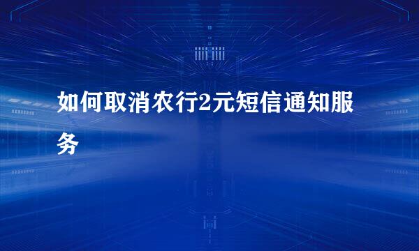 如何取消农行2元短信通知服务