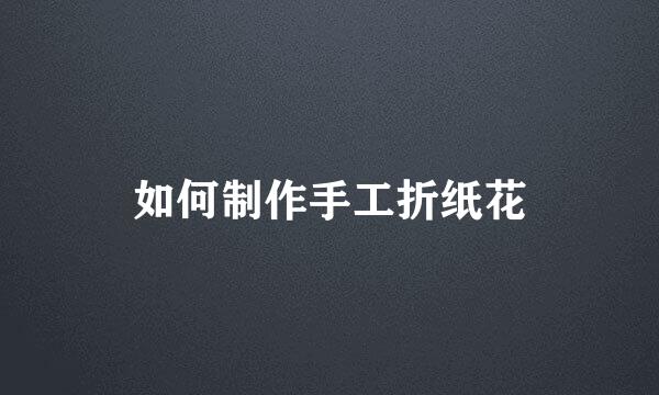 如何制作手工折纸花
