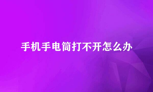 手机手电筒打不开怎么办