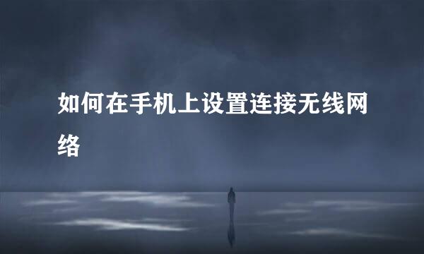如何在手机上设置连接无线网络