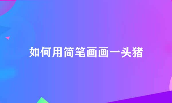 如何用简笔画画一头猪