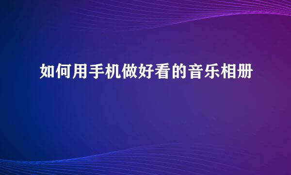 如何用手机做好看的音乐相册
