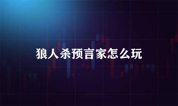狼人杀预言家怎么玩