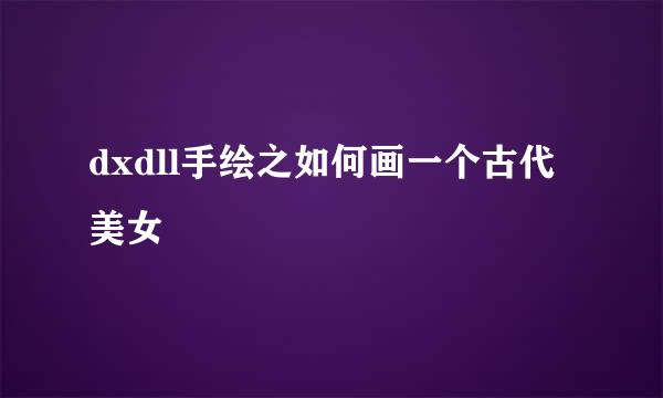 dxdll手绘之如何画一个古代美女