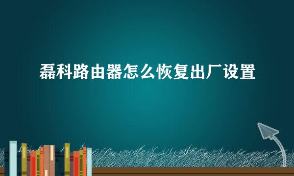 磊科路由器怎么恢复出厂设置