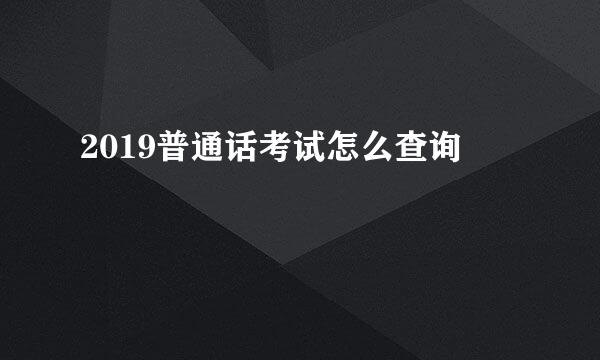 2019普通话考试怎么查询