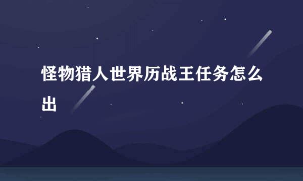 怪物猎人世界历战王任务怎么出
