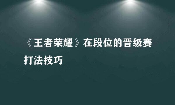 《王者荣耀》在段位的晋级赛打法技巧