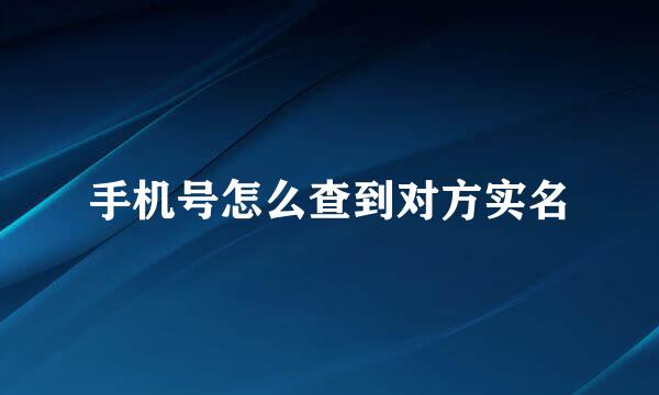 手机号怎么查到对方实名