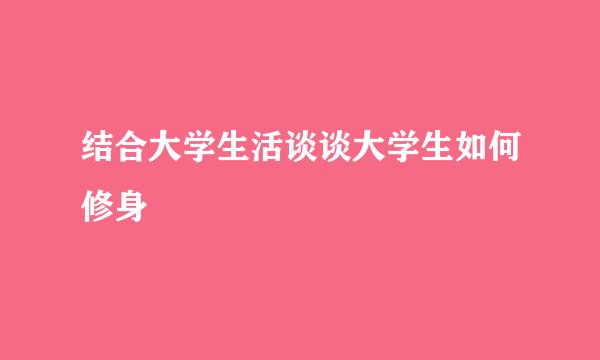 结合大学生活谈谈大学生如何修身