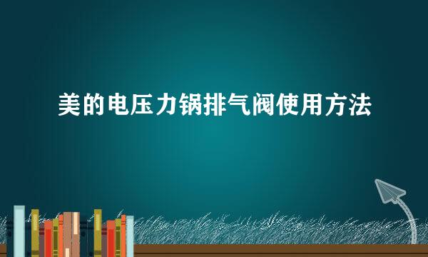 美的电压力锅排气阀使用方法
