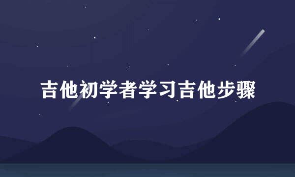 吉他初学者学习吉他步骤