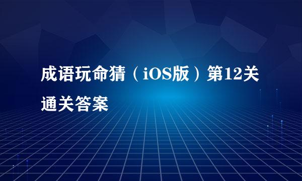 成语玩命猜（iOS版）第12关通关答案