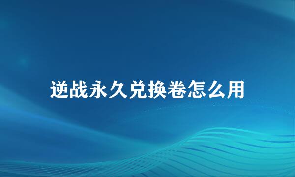 逆战永久兑换卷怎么用