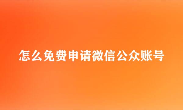 怎么免费申请微信公众账号