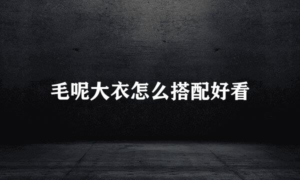 毛呢大衣怎么搭配好看