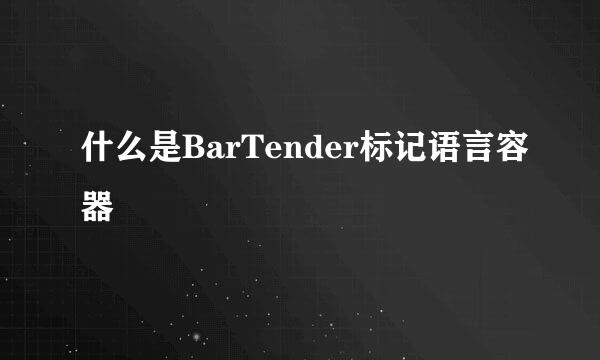 什么是BarTender标记语言容器