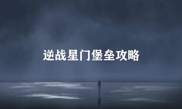 逆战星门堡垒攻略